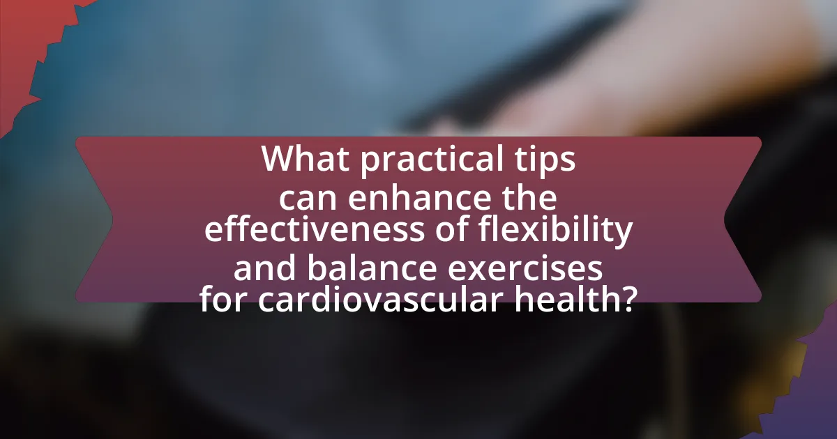 What practical tips can enhance the effectiveness of flexibility and balance exercises for cardiovascular health?